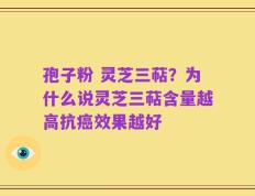 孢子粉 灵芝三萜？为什么说灵芝三萜含量越高抗癌效果越好