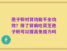 孢子粉对肾功能不全功效？得了肾病吃灵芝孢子粉可以提高免疫力吗