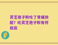 灵芝孢子粉吃了胃痛放屁？吃灵芝孢子粉有何反应