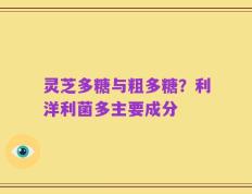 灵芝多糖与粗多糖？利洋利菌多主要成分