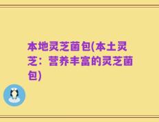 本地灵芝菌包(本土灵芝：营养丰富的灵芝菌包)