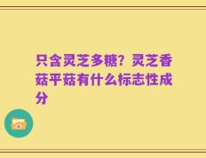 只含灵芝多糖？灵芝香菇平菇有什么标志性成分