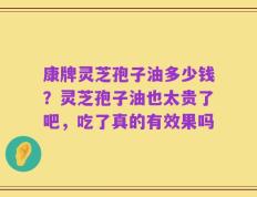 康牌灵芝孢子油多少钱？灵芝孢子油也太贵了吧，吃了真的有效果吗