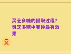 灵芝多糖的提取过程？灵芝多糖中哪种最有效果