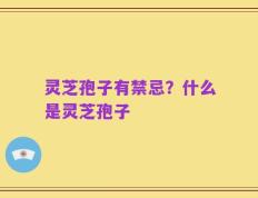 灵芝孢子有禁忌？什么是灵芝孢子