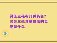 灵芝三萜有几种药名？灵芝三萜含量最高的灵芝是什么