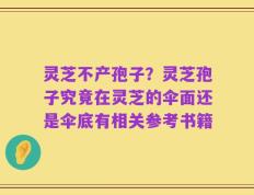 灵芝不产孢子？灵芝孢子究竟在灵芝的伞面还是伞底有相关参考书籍