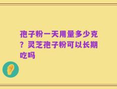 孢子粉一天用量多少克？灵芝孢子粉可以长期吃吗