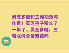灵芝多糖和三萜功效与作用？灵芝孢子粉吃了一年了，灵芝多糖、三萜成份含量双高吗
