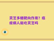灵芝多糖靶向作用？癌症病人能吃灵芝吗