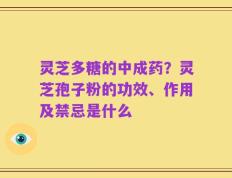 灵芝多糖的中成药？灵芝孢子粉的功效、作用及禁忌是什么