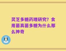 灵芝多糖药理研究？食用菌真菌多糖为什么那么神奇