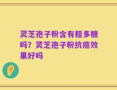 灵芝孢子粉含有粗多糖吗？灵芝孢子粉抗癌效果好吗