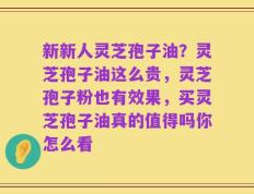 新新人灵芝孢子油？灵芝孢子油这么贵，灵芝孢子粉也有效果，买灵芝孢子油真的值得吗你怎么看