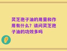 灵芝孢子油的用量和作用有什么？请问灵芝孢子油的功效多吗