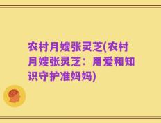 农村月嫂张灵芝(农村月嫂张灵芝：用爱和知识守护准妈妈)
