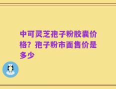 中可灵芝孢子粉胶囊价格？孢子粉市面售价是多少