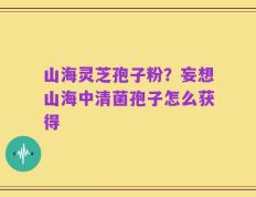 山海灵芝孢子粉？妄想山海中清菌孢子怎么获得