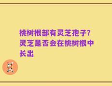桃树根部有灵芝孢子？灵芝是否会在桃树根中长出