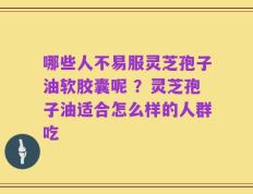哪些人不易服灵芝孢子油软胶囊呢 ？灵芝孢子油适合怎么样的人群吃