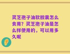 灵芝孢子油软胶囊怎么食用？灵芝孢子油是怎么样使用的，可以用多久呢
