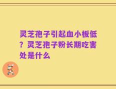 灵芝孢子引起血小板低？灵芝孢子粉长期吃害处是什么