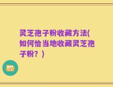灵芝孢子粉收藏方法(如何恰当地收藏灵芝孢子粉？)