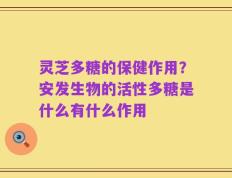灵芝多糖的保健作用？安发生物的活性多糖是什么有什么作用