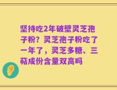 坚持吃2年破壁灵芝孢子粉？灵芝孢子粉吃了一年了，灵芝多糖、三萜成份含量双高吗