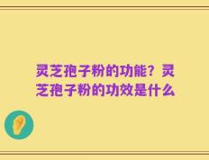 灵芝孢子粉的功能？灵芝孢子粉的功效是什么
