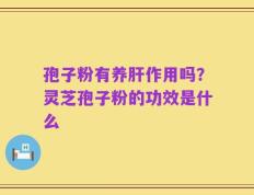 孢子粉有养肝作用吗？灵芝孢子粉的功效是什么