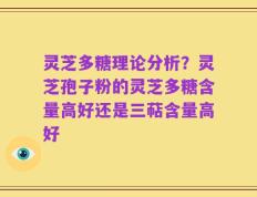 灵芝多糖理论分析？灵芝孢子粉的灵芝多糖含量高好还是三萜含量高好