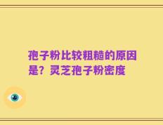 孢子粉比较粗糙的原因是？灵芝孢子粉密度