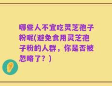 哪些人不宜吃灵芝孢子粉呢(避免食用灵芝孢子粉的人群，你是否被忽略了？)