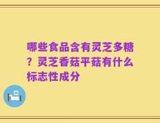 哪些食品含有灵芝多糖？灵芝香菇平菇有什么标志性成分
