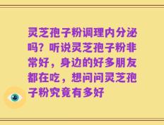 灵芝孢子粉调理内分泌吗？听说灵芝孢子粉非常好，身边的好多朋友都在吃，想问问灵芝孢子粉究竟有多好