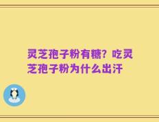 灵芝孢子粉有糖？吃灵芝孢子粉为什么出汗