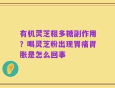 有机灵芝粗多糖副作用？喝灵芝粉出现胃痛胃胀是怎么回事