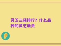 灵芝三萜排行？什么品种的灵芝最贵