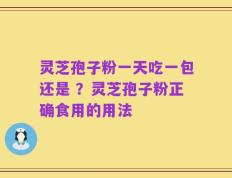 灵芝孢子粉一天吃一包还是 ？灵芝孢子粉正确食用的用法