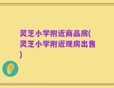 灵芝小学附近商品房(灵芝小学附近现房出售)