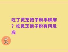 吃了灵芝孢子粉手脚麻？吃灵芝孢子粉有何反应