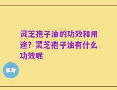 灵芝孢子油的功效和用途？灵芝孢子油有什么功效呢