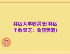 林区大丰收灵芝(林区丰收灵芝：收获满满)