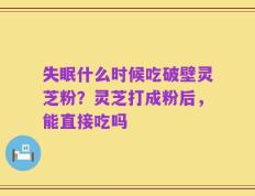 失眠什么时候吃破壁灵芝粉？灵芝打成粉后，能直接吃吗
