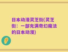 日本动漫灵芝街(灵芝街：一部充满奇幻魔法的日本动漫)
