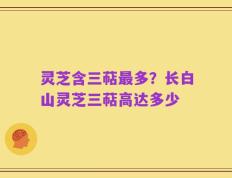 灵芝含三萜最多？长白山灵芝三萜高达多少