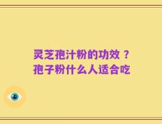 灵芝孢汁粉的功效 ？孢子粉什么人适合吃