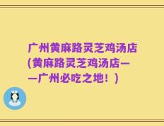 广州黄麻路灵芝鸡汤店(黄麻路灵芝鸡汤店——广州必吃之地！)