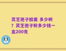 灵芝孢子胶囊 多少啊？灵芝孢子粉多少钱一盒200克